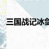 三國戰記冰劍在哪關（三國戰記冰劍在哪）