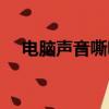電腦聲音嘶啞怎么回事（電腦聲音嘶啞）