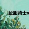 征服騎士xv能買到嗎?（征服騎士xv）