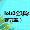 lols3全球總決賽冠軍賽視頻（lols3世界總決賽冠軍）