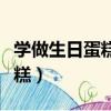 學做生日蛋糕一般多久可以出師（學做生日蛋糕）