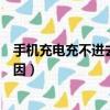手機充電充不進去還越充越少（手機充電充不進去是什么原因）