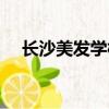 長沙美發學校學費多少（長沙美發學校）