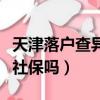 天津落戶查異地社保怎么辦（天津落戶查異地社保嗎）