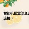 智能機頂盒怎么連接電視節目（智能網絡機頂盒怎么與電視連接）
