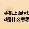 手機上面hd是什么意思怎么關閉（手機上的hd是什么意思）