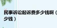 民事訴訟起訴費多少錢啊(民事訴訟起訴費多少錢)