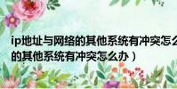 ip地址與網絡的其他系統有沖突怎么解決(ip地址與網絡上的其他系統有沖突怎么辦)