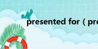 presented for(presented)