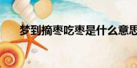 夢到摘棗吃棗是什么意思(夢到摘棗)