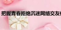 把握青春拒絕沉迷網絡交友作文(把握青春)