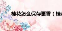 桂花怎么保存更香(桂花怎么保存)
