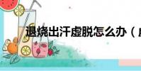 退燒出汗虛脫怎么辦(虛脫怎么辦)