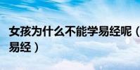 女孩為什么不能學易經呢(女孩為什么不能學易經)