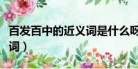 百發百中的近義詞是什么呀(百發百中的近義詞)