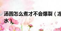 湯圓怎么煮才不會爆裂(凍湯圓下冷水還是熱水)