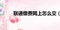 聯通繳費網上怎么交(聯通繳費)