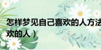 怎樣夢見自己喜歡的人方法(怎樣夢見自己喜歡的人)