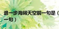 退一步海闊天空前一句是(退一步海闊天空前一句)