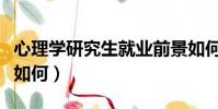 心理學研究生就業前景如何(心理學就業前景如何)