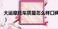 大運摩托車質量怎么樣口碑好不好(大運摩托)