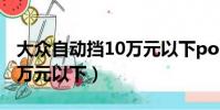 大眾自動擋10萬元以下polo(大眾自動擋10萬元以下)