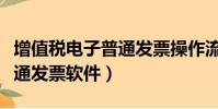 增值稅電子普通發票操作流程(增值稅電子普通發票軟件)