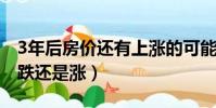 3年后房價還有上漲的可能嗎(三年后房價是跌還是漲)
