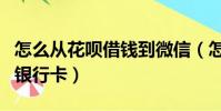 怎么從花唄借錢到微信(怎么把花唄的錢轉到銀行卡)