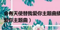 會有天使替我愛你主題曲插曲(會有天使替我愛你主題曲)