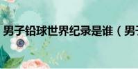 男子鉛球世界紀錄是誰(男子鉛球世界紀錄)