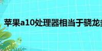 蘋果a10處理器相當于驍龍多少(蘋果a10)