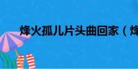 烽火孤兒片頭曲回家(烽火孤兒插曲)