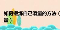 如何鍛煉自己酒量的方法(如何鍛煉自己的酒量)