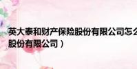 英大泰和財產保險股份有限公司怎么樣(英大泰和財產保險股份有限公司)