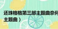 還珠格格第三部主題曲奈何(還珠格格第三部主題曲)