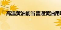 高溫黃油能當普通黃油用嗎(高溫黃油)