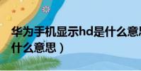 華為手機顯示hd是什么意思(手機顯示hd是什么意思)