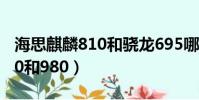 海思麒麟810和驍龍695哪個好(海思麒麟810和980)