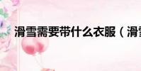滑雪需要帶什么衣服(滑雪需要帶什么)