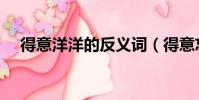 得意洋洋的反義詞(得意忘形的反義詞)