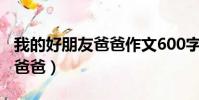 我的好朋友爸爸作文600字初中(我的好朋友爸爸)