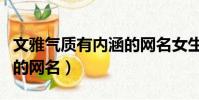 文雅氣質有內涵的網名女生(文雅氣質有內涵的網名)