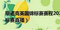 斯諾克英國錦標賽賽程2020(斯諾克英國錦標賽直播)