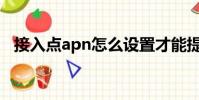 接入點apn怎么設置才能提高網速(接入)
