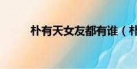 樸有天女友都有誰(樸有天女友)