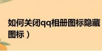 如何關閉qq相冊圖標隱藏(如何關閉qq相冊圖標)