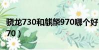 驍龍730和麒麟970哪個好(驍龍730和麒麟970)