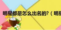 明星都是怎么出名的?(明星是怎么出名的)