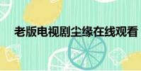 老版電視劇塵緣在線觀看(老版電視劇)